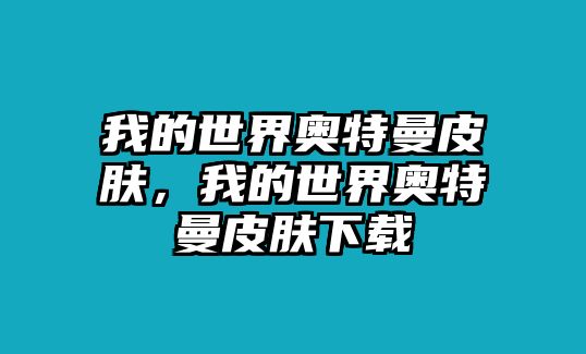 我的世界奧特曼皮膚，我的世界奧特曼皮膚下載