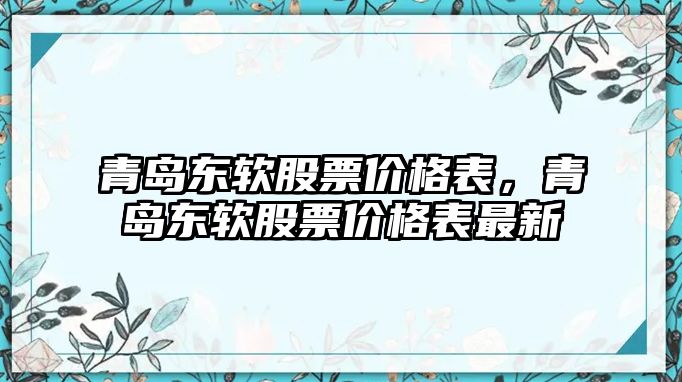 青島東軟股票價格表，青島東軟股票價格表最新