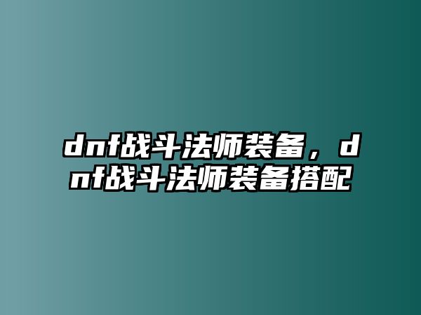 dnf戰(zhàn)斗法師裝備，dnf戰(zhàn)斗法師裝備搭配