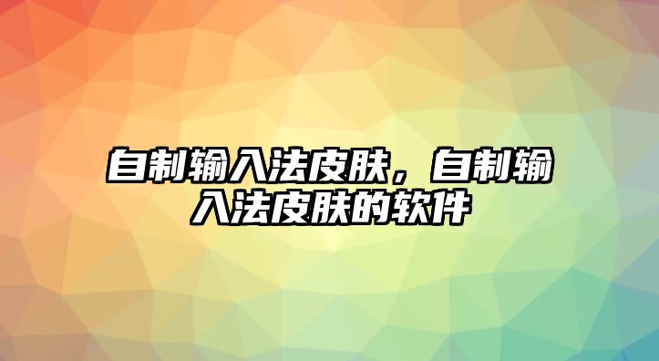 自制輸入法皮膚，自制輸入法皮膚的軟件