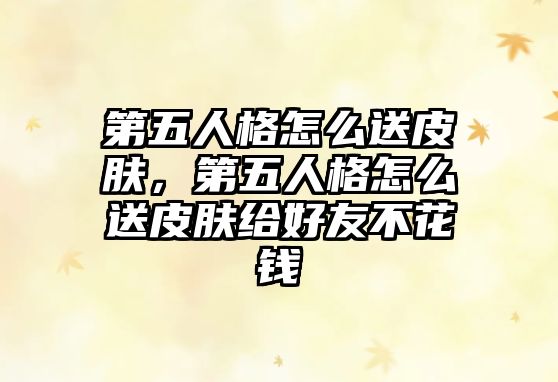 第五人格怎么送皮膚，第五人格怎么送皮膚給好友不花錢