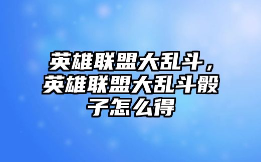 英雄聯盟大亂斗，英雄聯盟大亂斗骰子怎么得