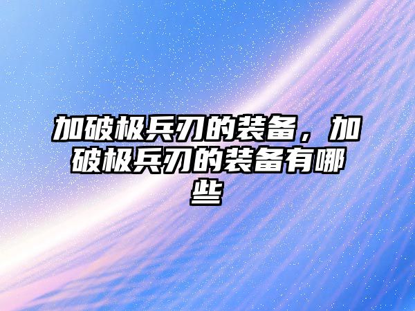 加破極兵刃的裝備，加破極兵刃的裝備有哪些