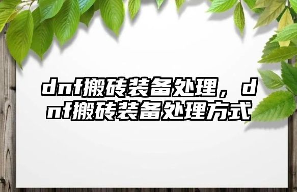 dnf搬磚裝備處理，dnf搬磚裝備處理方式