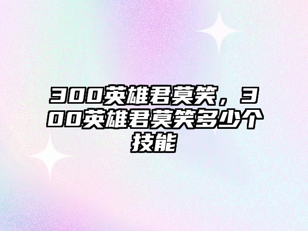 300英雄君莫笑，300英雄君莫笑多少個技能