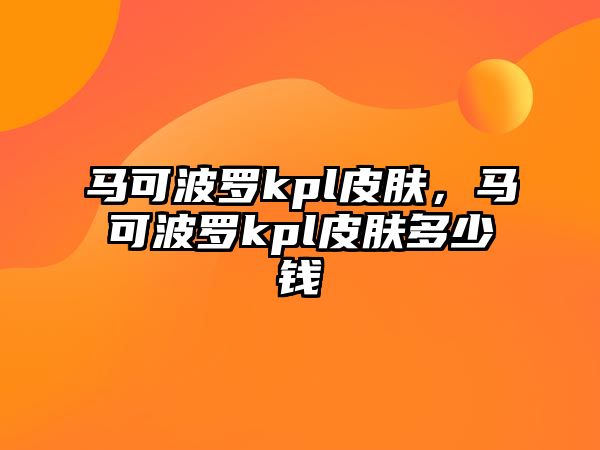 馬可波羅kpl皮膚，馬可波羅kpl皮膚多少錢