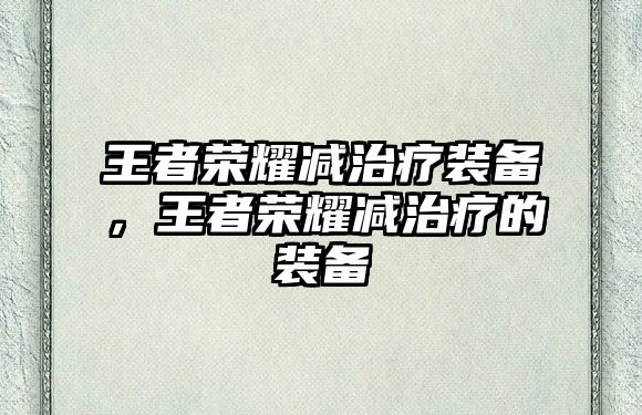 王者榮耀減治療裝備，王者榮耀減治療的裝備