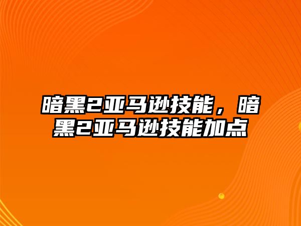 暗黑2亞馬遜技能，暗黑2亞馬遜技能加點