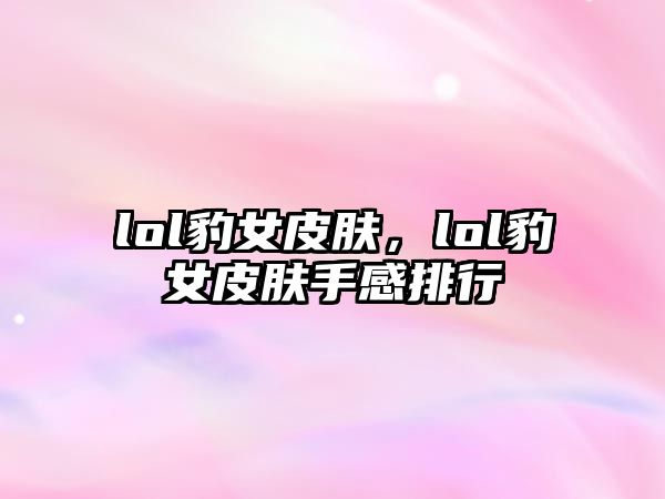 lol豹女皮膚，lol豹女皮膚手感排行