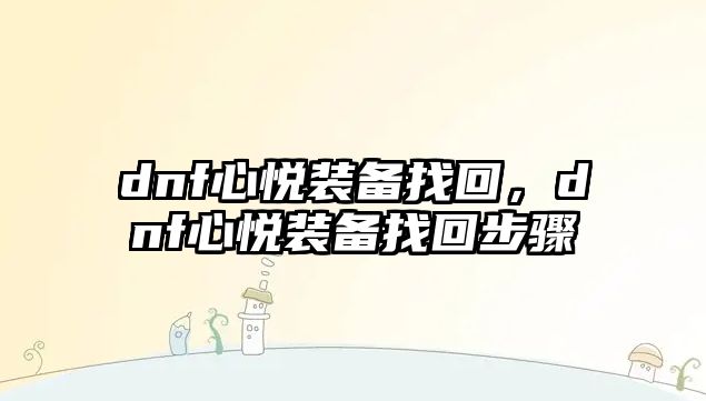 dnf心悅裝備找回，dnf心悅裝備找回步驟