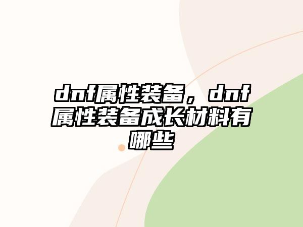 dnf屬性裝備，dnf屬性裝備成長材料有哪些