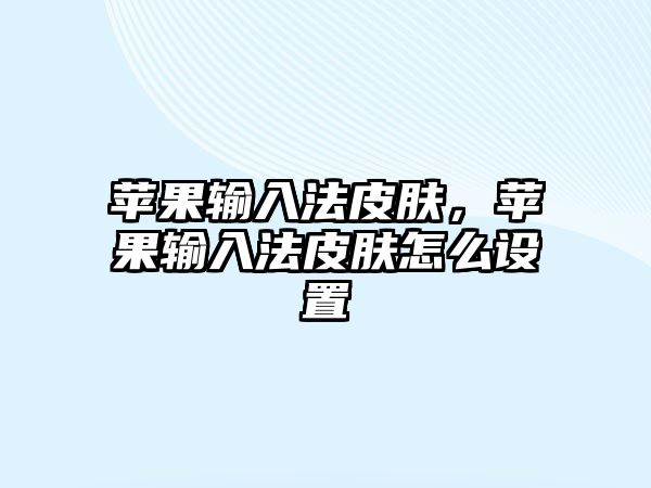 蘋果輸入法皮膚，蘋果輸入法皮膚怎么設置