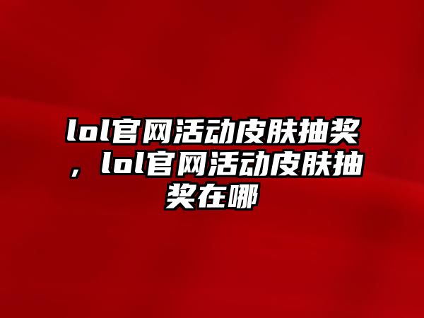 lol官網活動皮膚抽獎，lol官網活動皮膚抽獎在哪