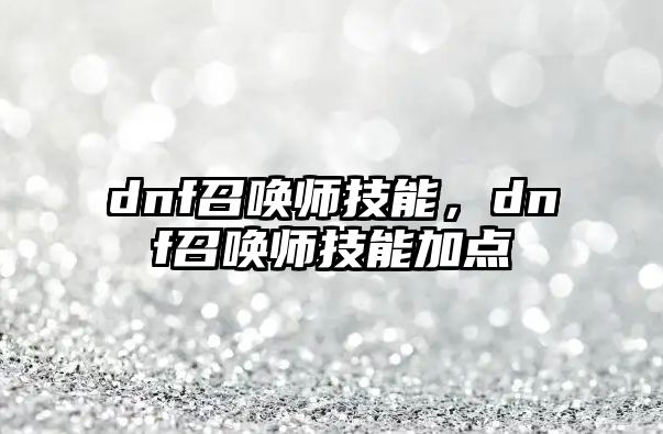 dnf召喚師技能，dnf召喚師技能加點(diǎn)