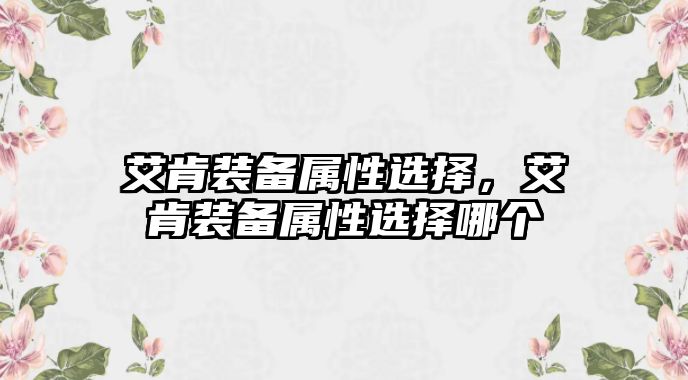 艾肯裝備屬性選擇，艾肯裝備屬性選擇哪個