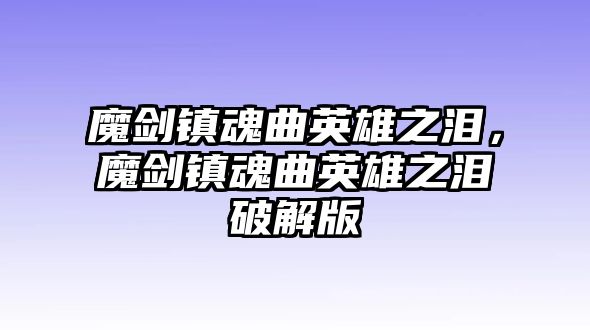 魔劍鎮魂曲英雄之淚，魔劍鎮魂曲英雄之淚破解版