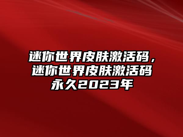 迷你世界皮膚激活碼，迷你世界皮膚激活碼永久2023年