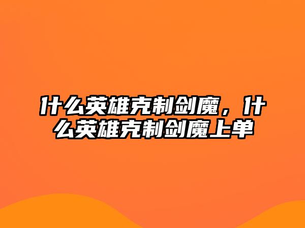 什么英雄克制劍魔，什么英雄克制劍魔上單