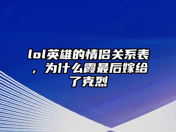 lol英雄的情侶關(guān)系表，為什么霞最后嫁給了克烈