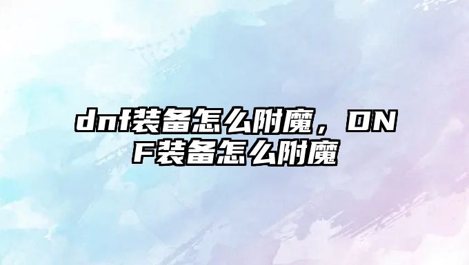 dnf裝備怎么附魔，DNF裝備怎么附魔