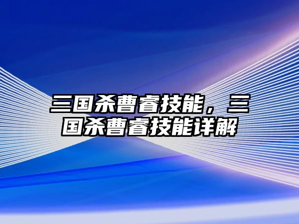 三國殺曹睿技能，三國殺曹睿技能詳解