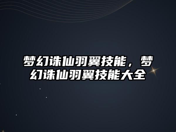 夢幻誅仙羽翼技能，夢幻誅仙羽翼技能大全