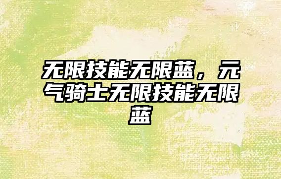 無限技能無限藍，元氣騎士無限技能無限藍