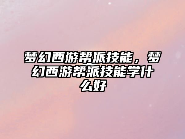 夢幻西游幫派技能，夢幻西游幫派技能學什么好