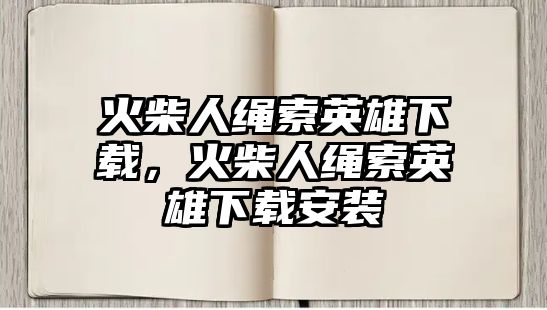 火柴人繩索英雄下載，火柴人繩索英雄下載安裝