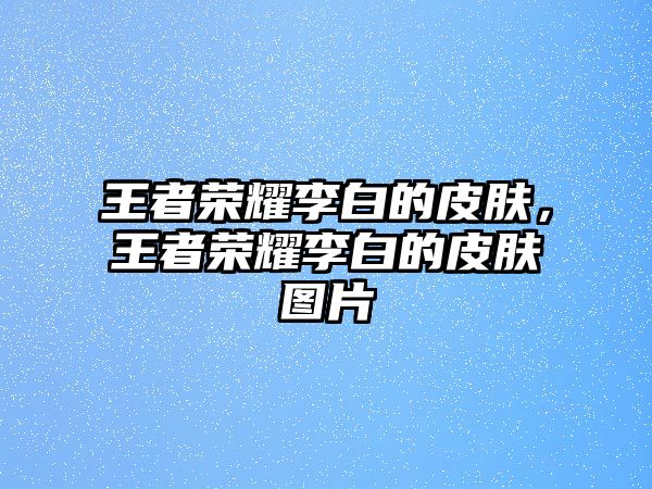 王者榮耀李白的皮膚，王者榮耀李白的皮膚圖片