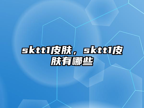 sktt1皮膚，sktt1皮膚有哪些