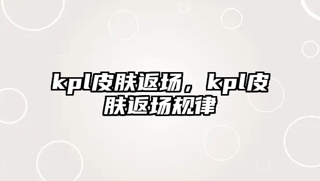 kpl皮膚返場，kpl皮膚返場規(guī)律