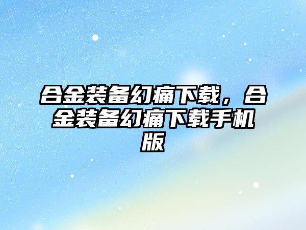 合金裝備幻痛下載，合金裝備幻痛下載手機版