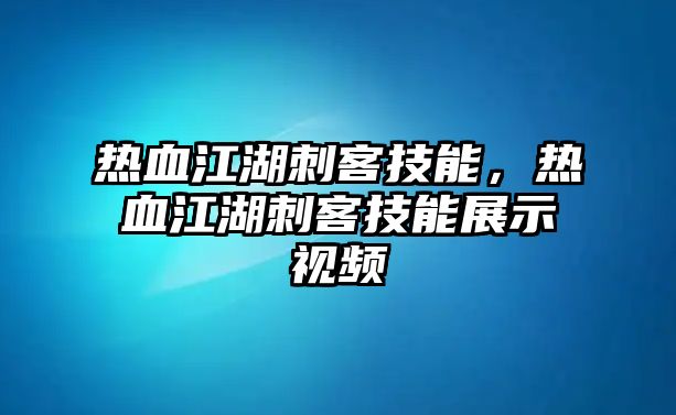 熱血江湖刺客技能，熱血江湖刺客技能展示視頻