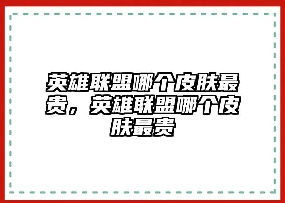 英雄聯(lián)盟哪個(gè)皮膚最貴，英雄聯(lián)盟哪個(gè)皮膚最貴