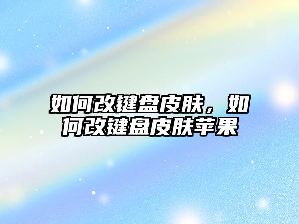 如何改鍵盤(pán)皮膚，如何改鍵盤(pán)皮膚蘋(píng)果