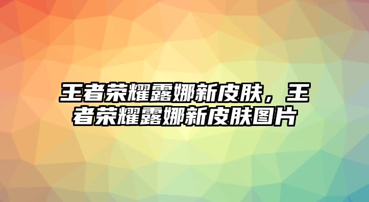 王者榮耀露娜新皮膚，王者榮耀露娜新皮膚圖片