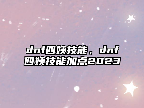 dnf四姨技能，dnf四姨技能加點2023