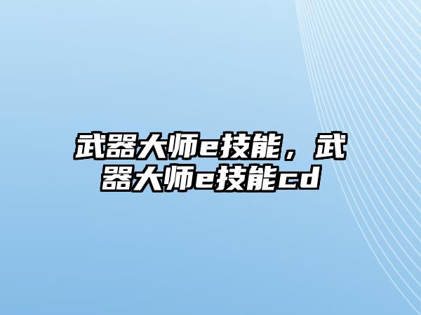 武器大師e技能，武器大師e技能cd