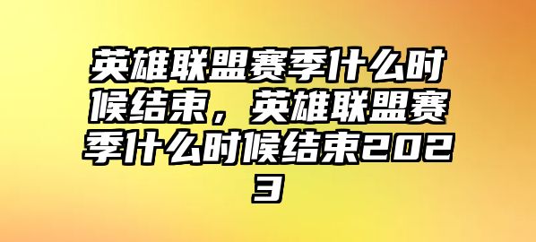 英雄聯(lián)盟賽季什么時(shí)候結(jié)束，英雄聯(lián)盟賽季什么時(shí)候結(jié)束2023