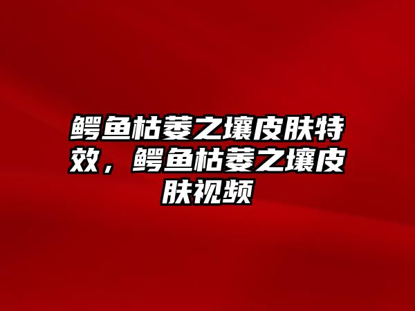 鱷魚枯萎之壤皮膚特效，鱷魚枯萎之壤皮膚視頻