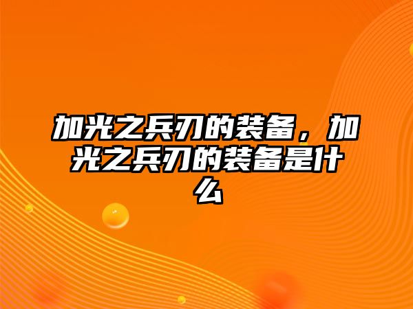 加光之兵刃的裝備，加光之兵刃的裝備是什么