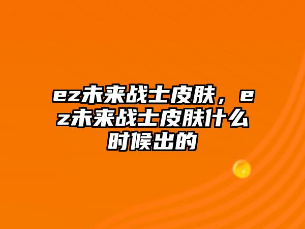 ez未來(lái)戰(zhàn)士皮膚，ez未來(lái)戰(zhàn)士皮膚什么時(shí)候出的