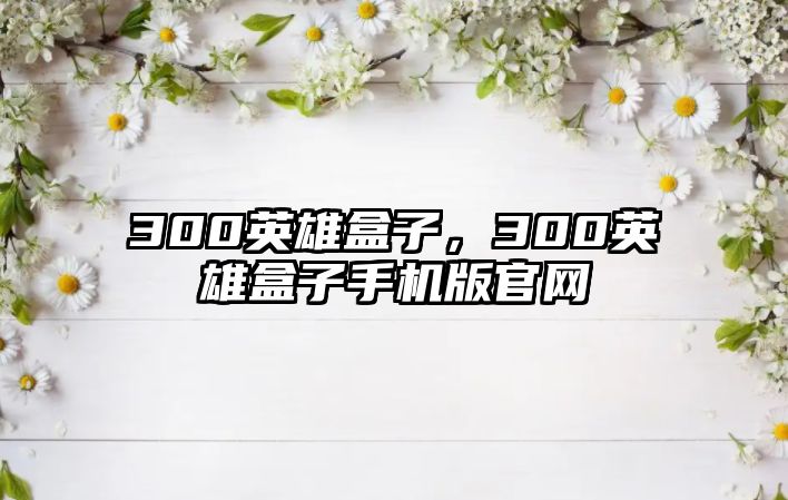 300英雄盒子，300英雄盒子手機版官網