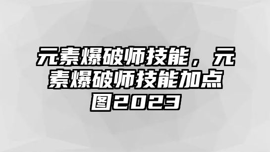 元素爆破師技能，元素爆破師技能加點(diǎn)圖2023