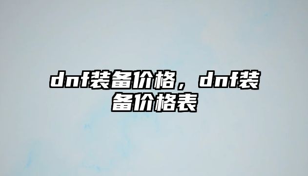 dnf裝備價(jià)格，dnf裝備價(jià)格表