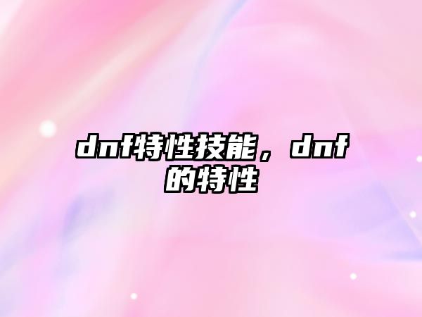 dnf特性技能，dnf的特性