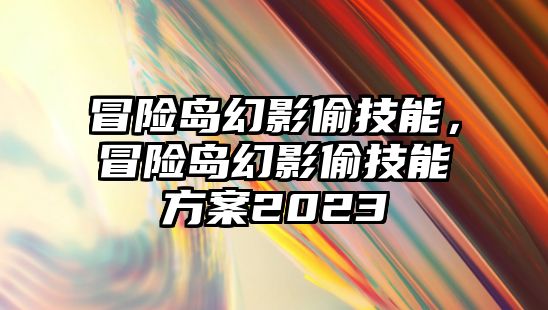 冒險島幻影偷技能，冒險島幻影偷技能方案2023