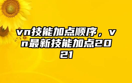 vn技能加點順序，vn最新技能加點2021