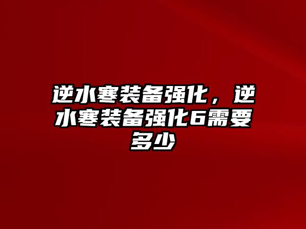 逆水寒裝備強化，逆水寒裝備強化6需要多少